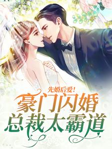 先婚后爱！豪门闪婚总裁太霸道小说，先婚后爱！豪门闪婚总裁太霸道最新章节