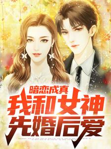 《暗恋成真，我和女神先婚后爱》小说章节在线试读，《暗恋成真，我和女神先婚后爱》最新章节目录