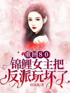 小说《重回80：锦鲤女主把反派玩坏了》章节阅读