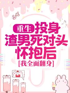 重生：投身渣男死对头怀抱后，我全面翻身小说，重生：投身渣男死对头怀抱后，我全面翻身最新章节