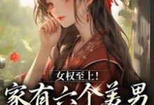 《女权至上！家有六个美男是什么体验》小说章节在线试读，《女权至上！家有六个美男是什么体验》最新章节目录-牛皮文学