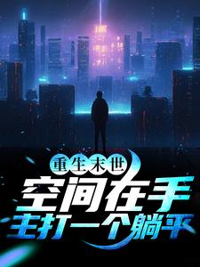 完结版《重生末世：空间在手，主打一个躺平》章节阅读