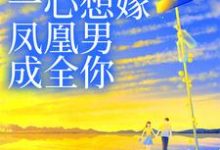 完结版《妹妹她一心想嫁凤凰男，成全你》免费阅读-牛皮文学