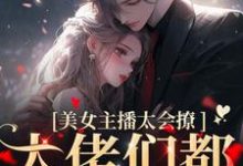 《美女主播太会撩，大佬们都沦陷了》小说主角黎洛程洵章节章节免费在线阅读-牛皮文学