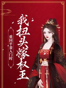 完结版《重回平妻入门时，我扭头嫁权王》章节目录在线阅读