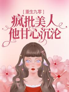 完结版《重生九零：疯批美人他甘心沉沦》在线免费阅读