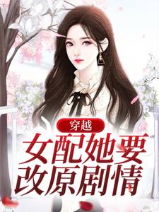 完结版《穿越：女配她要改原剧情》章节阅读