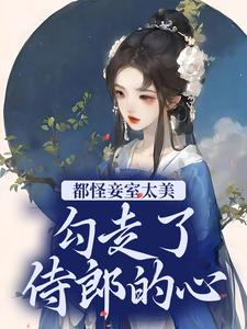 完结版《都怪妾室太美，勾走了侍郎的心》章节目录在线阅读