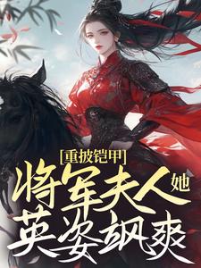 《重披铠甲，将军夫人她英姿飒爽》全集免费在线阅读（宋惜惜战北望）