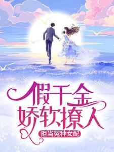 完结版《假千金娇软撩人，拒当冤种女配》章节阅读