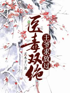 完结版《医毒双绝：王爷求放过》在线免费阅读