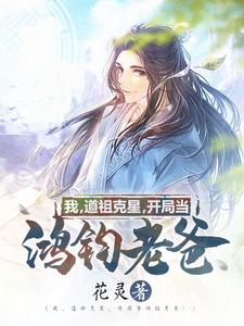 我，道祖克星，开局当鸿钧老爸！白夜星鸿钧，我，道祖克星，开局当鸿钧老爸！小说免费阅读