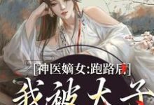 神医嫡女：跑路后，我被太子拎回家小说完结版章节免费阅读-牛皮文学