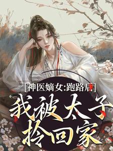 神医嫡女：跑路后，我被太子拎回家小说完结版章节免费阅读