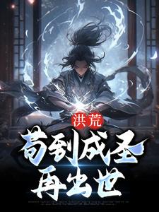 完结版《洪荒：苟到成圣再出世》章节目录在线阅读