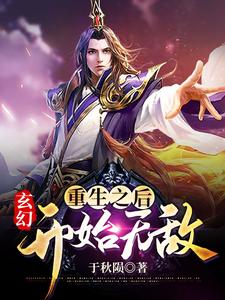 已完结小说《玄幻：重生之后开始无敌》章节在线阅读