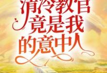 《久别重逢：清冷教官竟是我的意中人》全集免费在线阅读（姚米贝郗睿）-牛皮文学