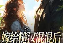 完结版《嫁给糙汉混混后，他宠我上天》章节目录在线阅读-牛皮文学