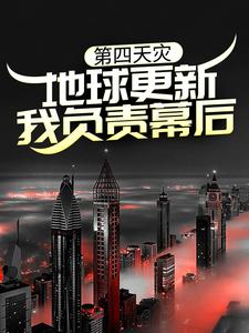 完结版《第四天灾：地球更新，我负责幕后？》章节阅读