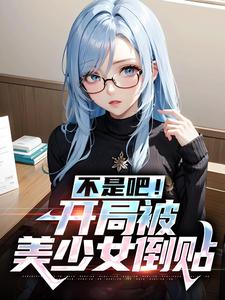 《不是吧！开局被美少女倒贴》全集免费在线阅读（叶双白语幽）