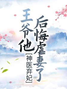 神医弃妃：王爷他后悔虐妻了最新章节，神医弃妃：王爷他后悔虐妻了章节在线阅读