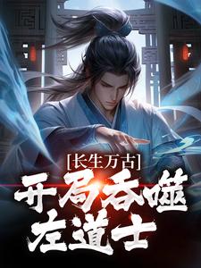 《长生万古：开局吞噬左道士》小说主角左一目左左、右右章节章节免费在线阅读