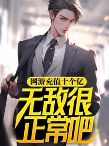 完结版《网游充值十个亿，无敌很正常吧》在线免费阅读