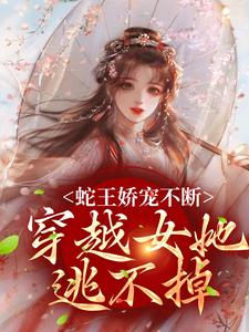 《蛇王娇宠不断，穿越女她逃不掉》小说章节列表免费试读，玄祈千夏小说在线阅读