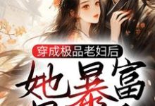 完结版《穿成极品老妇后，她暴富暴美了》免费阅读-牛皮文学