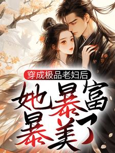 完结版《穿成极品老妇后，她暴富暴美了》免费阅读