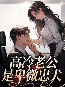 完结版《高冷老公是卑微忠犬》章节目录在线阅读