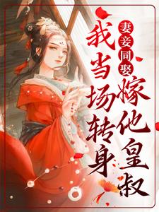 完结版《妻妾同娶？我当场转身嫁他皇叔》章节目录在线阅读