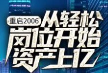 完结版《重启2006：从轻松岗位开始资产上亿》免费阅读-牛皮文学