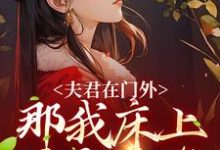 完结版《夫君在门外，那我床上这个是谁》章节目录在线阅读-牛皮文学