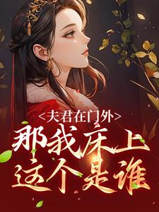 完结版《夫君在门外，那我床上这个是谁》章节目录在线阅读