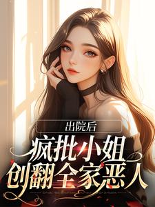 在线寻找出院后，疯批小姐创翻全家恶人小说的无删减版本