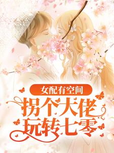 完结版《女配有空间：拐个大佬玩转七零》章节阅读