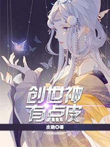 完整版的创世神有点皮小说在哪里可以免费读到？