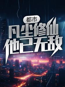 完结版《都市：凡尘修仙，他已无敌》章节目录在线阅读