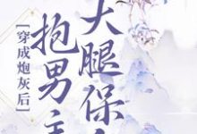 完结版《穿成炮灰后，抱男主大腿保命》章节目录在线阅读-牛皮文学