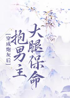 完结版《穿成炮灰后，抱男主大腿保命》章节目录在线阅读