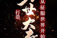 打造万世大秦，从征服世界开始免费阅读，打造万世大秦，从征服世界开始章节在线阅读-牛皮文学