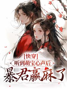 已完结小说《快穿：听到萌宝心声后，暴君赢麻了》章节在线阅读