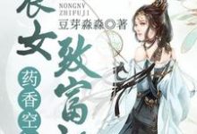 完结版《药香空间：农女致富记》章节阅读-牛皮文学