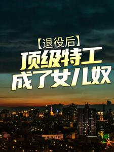 完结版《退役后，顶级特工成了女儿奴》章节阅读