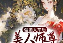 已完结小说《强迫入宗后，美人师尊传我魔经》在线章节阅读-牛皮文学