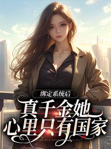 完结版《绑定系统后，真千金她心里只有国家》章节阅读