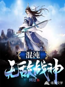 混沌无敌战神小说阅读，混沌无敌战神完结版