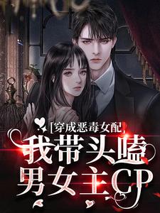 《穿成恶毒女配：我带头嗑男女主CP》小说章节在线试读，《穿成恶毒女配：我带头嗑男女主CP》最新章节目录