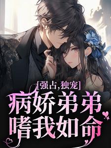 完结版《强占，独宠！病娇弟弟嗜我如命》免费阅读